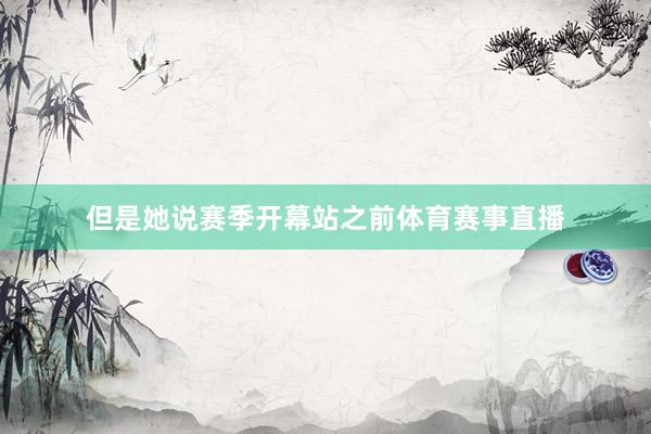 但是她说赛季开幕站之前体育赛事直播