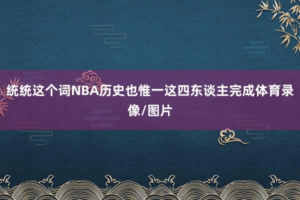 统统这个词NBA历史也惟一这四东谈主完成体育录像/图片