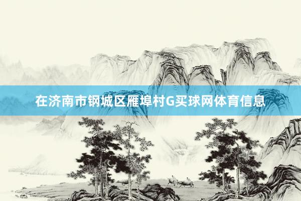 在济南市钢城区雁埠村G买球网体育信息