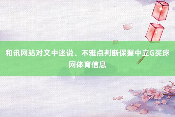 和讯网站对文中述说、不雅点判断保握中立G买球网体育信息