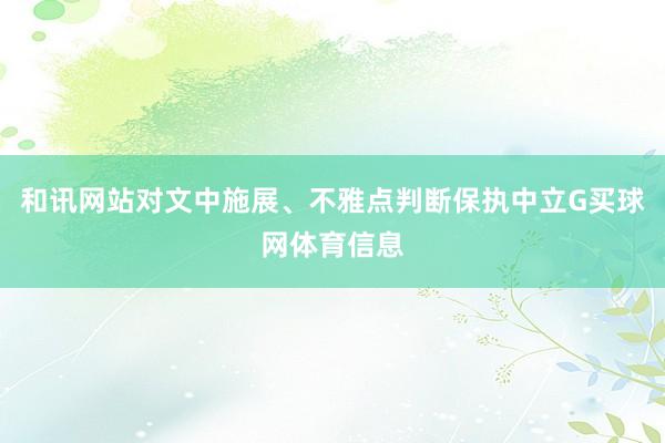 和讯网站对文中施展、不雅点判断保执中立G买球网体育信息