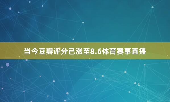 当今豆瓣评分已涨至8.6体育赛事直播