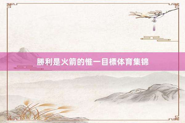 勝利是火箭的惟一目標体育集锦