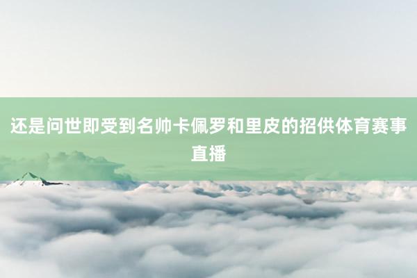 还是问世即受到名帅卡佩罗和里皮的招供体育赛事直播