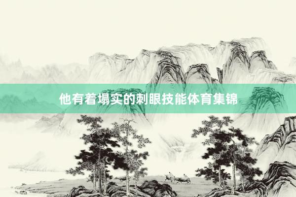 他有着塌实的刺眼技能体育集锦