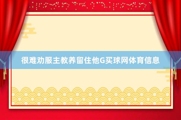 很难劝服主教养留住他G买球网体育信息