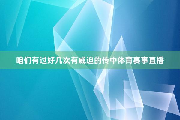 咱们有过好几次有威迫的传中体育赛事直播
