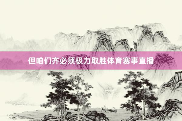 但咱们齐必须极力取胜体育赛事直播