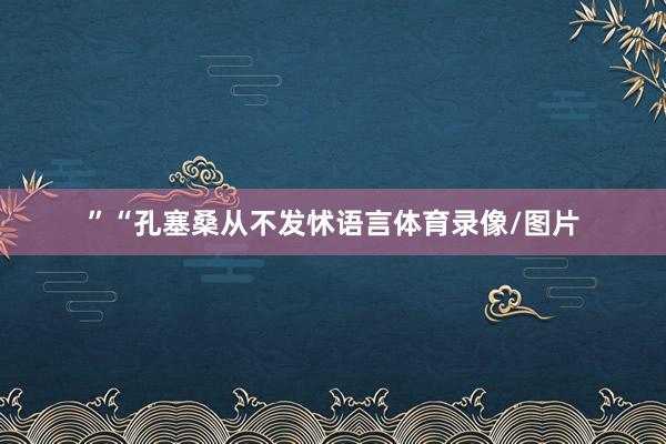 ”“孔塞桑从不发怵语言体育录像/图片