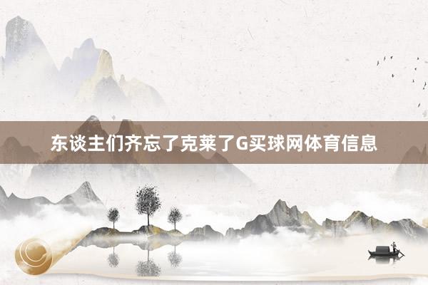 东谈主们齐忘了克莱了G买球网体育信息
