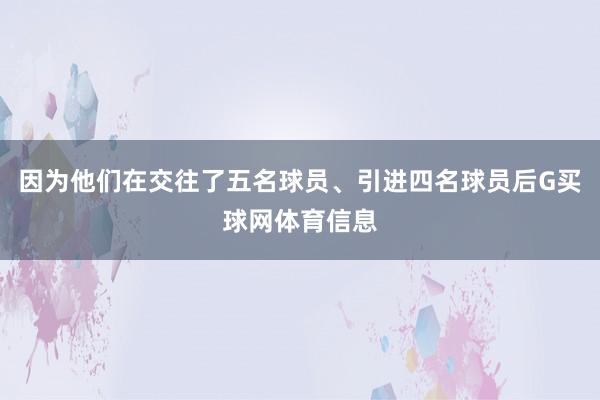 因为他们在交往了五名球员、引进四名球员后G买球网体育信息