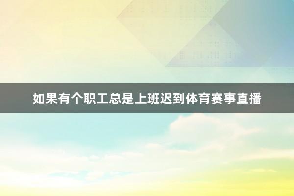 如果有个职工总是上班迟到体育赛事直播