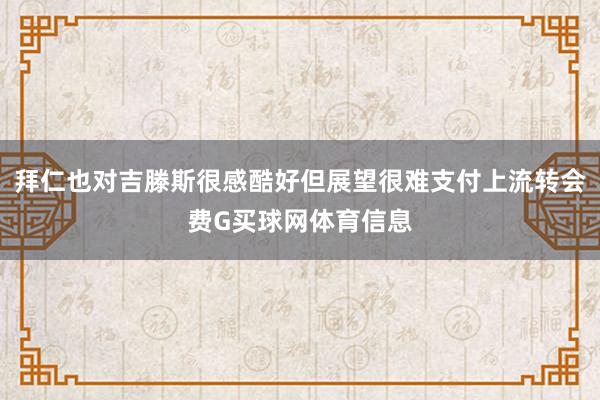 拜仁也对吉滕斯很感酷好但展望很难支付上流转会费G买球网体育信息