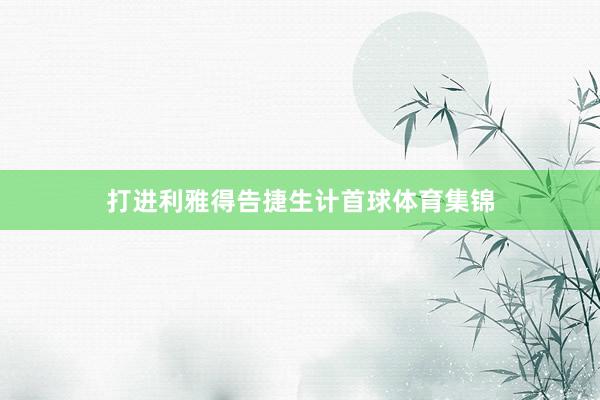 打进利雅得告捷生计首球体育集锦