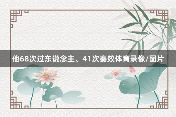 他68次过东说念主、41次奏效体育录像/图片