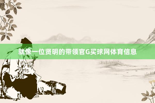 就像一位贤明的带领官G买球网体育信息