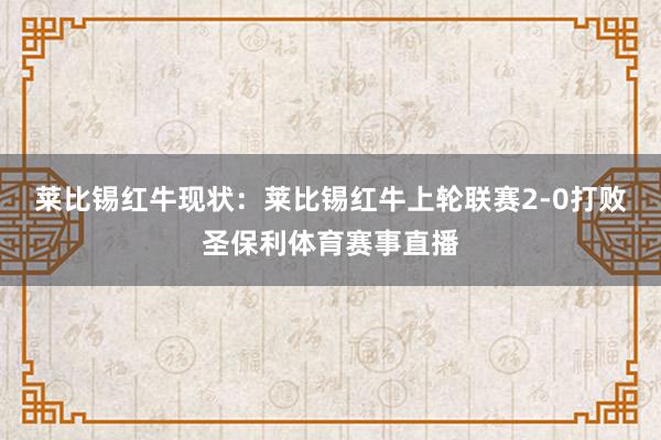 莱比锡红牛现状：莱比锡红牛上轮联赛2-0打败圣保利体育赛事直播