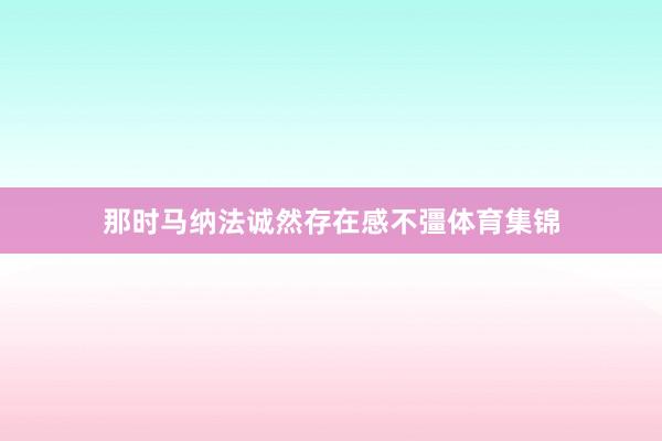 那时马纳法诚然存在感不彊体育集锦