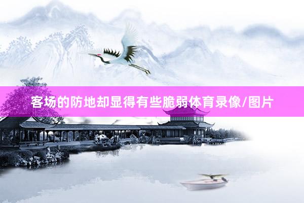 客场的防地却显得有些脆弱体育录像/图片