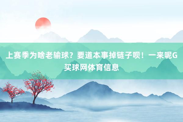 上赛季为啥老输球？要道本事掉链子呗！一来呢G买球网体育信息