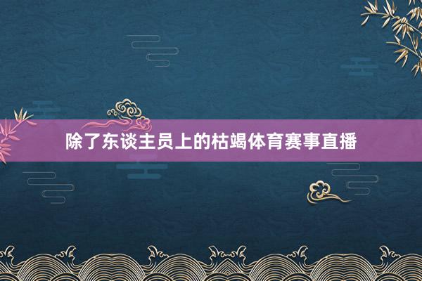 除了东谈主员上的枯竭体育赛事直播