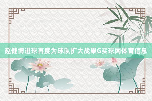 赵健博进球再度为球队扩大战果G买球网体育信息