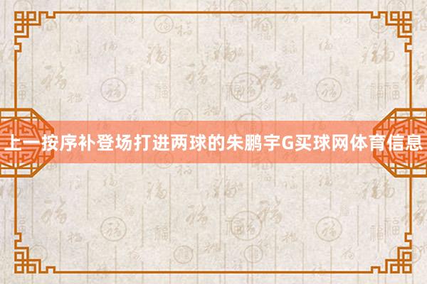上一按序补登场打进两球的朱鹏宇G买球网体育信息