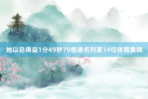她以总得益1分49秒79相通名列第14位体育集锦