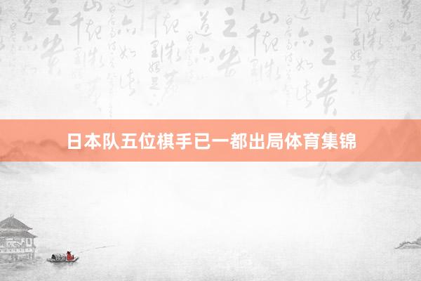 日本队五位棋手已一都出局体育集锦