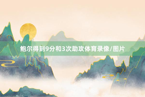 鲍尔得到9分和3次助攻体育录像/图片