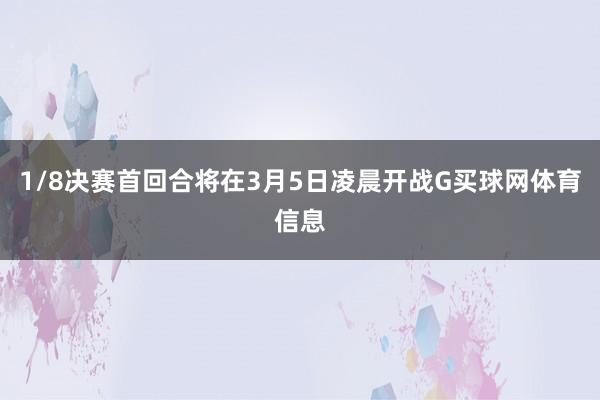 1/8决赛首回合将在3月5日凌晨开战G买球网体育信息