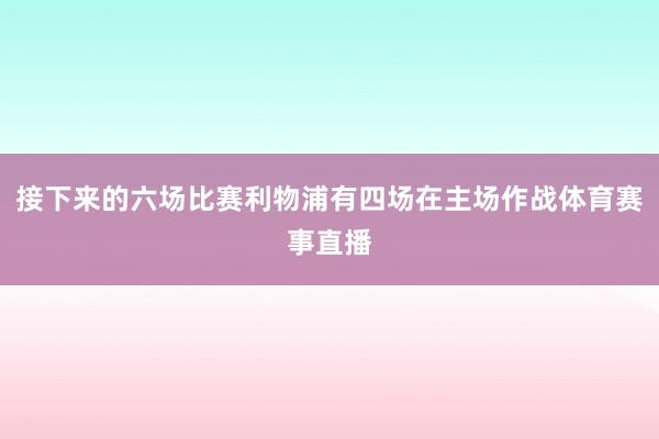 接下来的六场比赛利物浦有四场在主场作战体育赛事直播