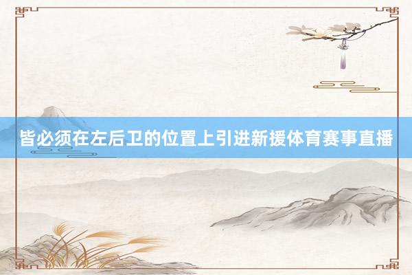 皆必须在左后卫的位置上引进新援体育赛事直播