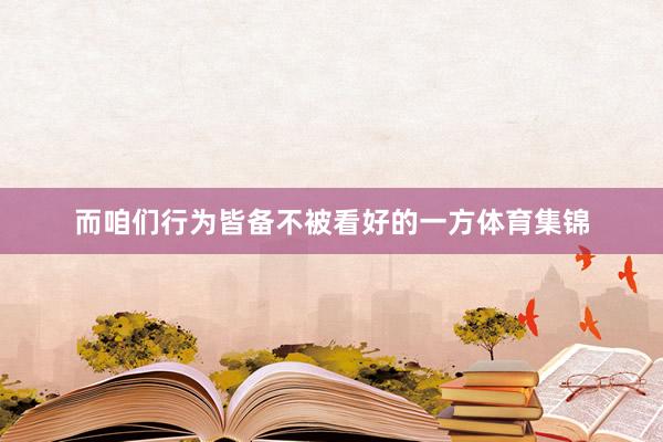 而咱们行为皆备不被看好的一方体育集锦