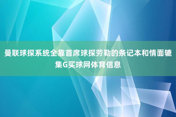 曼联球探系统全靠首席球探劳勒的条记本和情面辘集G买球网体育信息