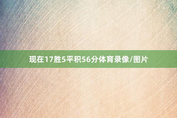 现在17胜5平积56分体育录像/图片