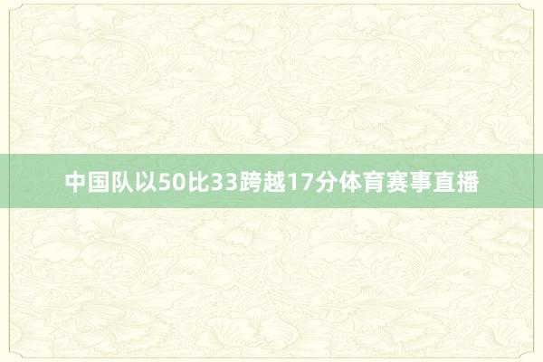中国队以50比33跨越17分体育赛事直播
