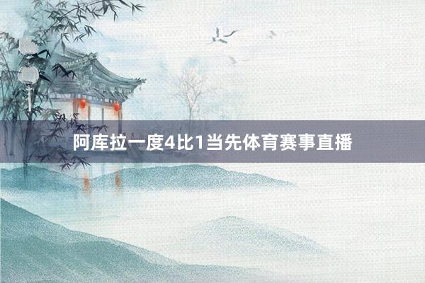 阿库拉一度4比1当先体育赛事直播