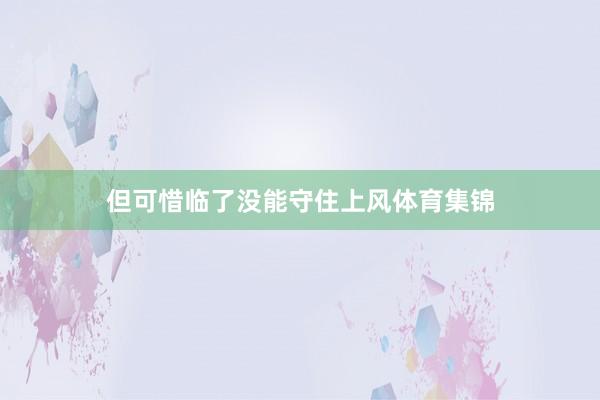 但可惜临了没能守住上风体育集锦
