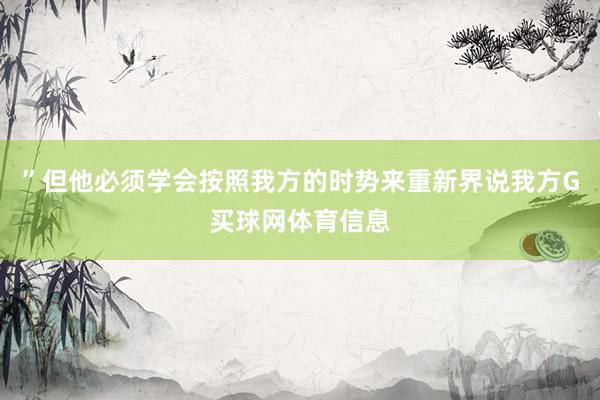 ”但他必须学会按照我方的时势来重新界说我方G买球网体育信息