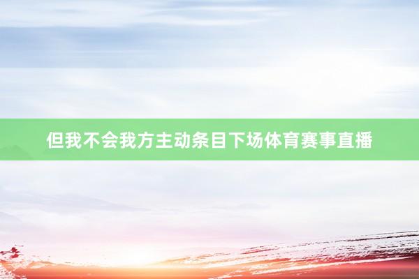 但我不会我方主动条目下场体育赛事直播
