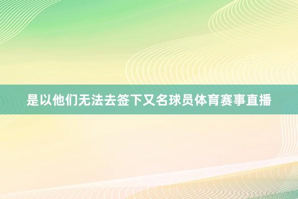 是以他们无法去签下又名球员体育赛事直播