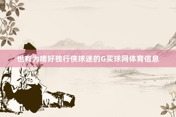 也有为嗜好独行侠球迷的G买球网体育信息