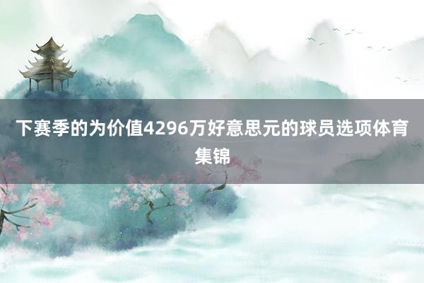 下赛季的为价值4296万好意思元的球员选项体育集锦