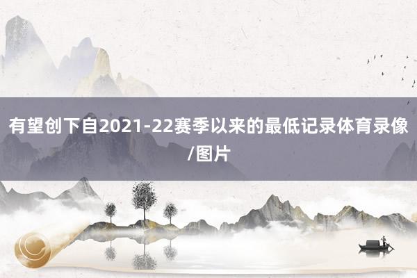 有望创下自2021-22赛季以来的最低记录体育录像/图片