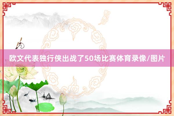 欧文代表独行侠出战了50场比赛体育录像/图片