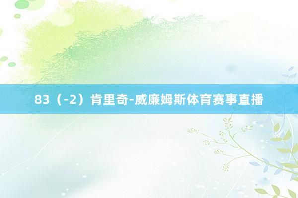 83（-2）肯里奇-威廉姆斯体育赛事直播