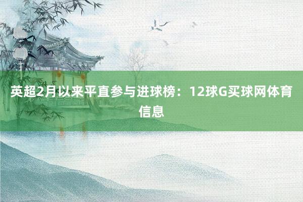 英超2月以来平直参与进球榜：12球G买球网体育信息