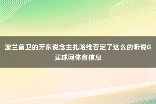 波兰前卫的牙东说念主扎哈维否定了这么的听说G买球网体育信息