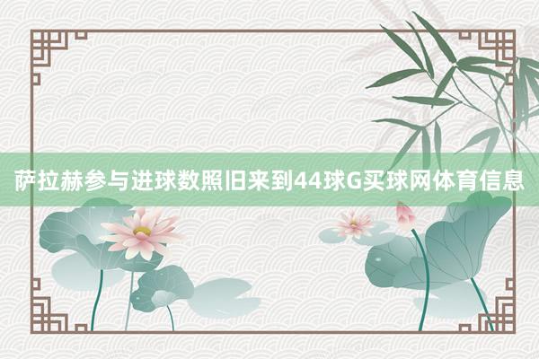 萨拉赫参与进球数照旧来到44球G买球网体育信息